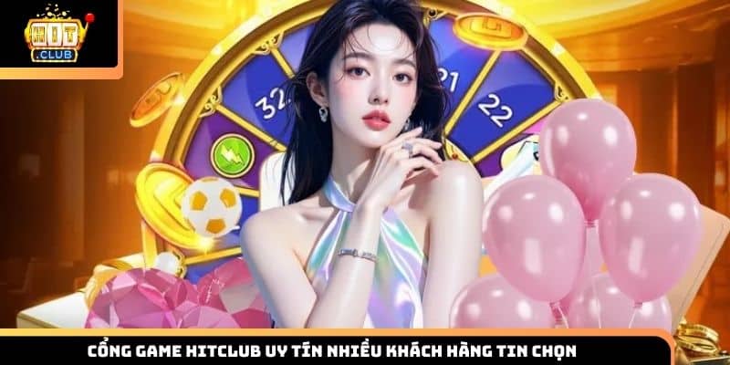 Cổng game HITCLUB uy tín nhiều khách hàng tin chọn