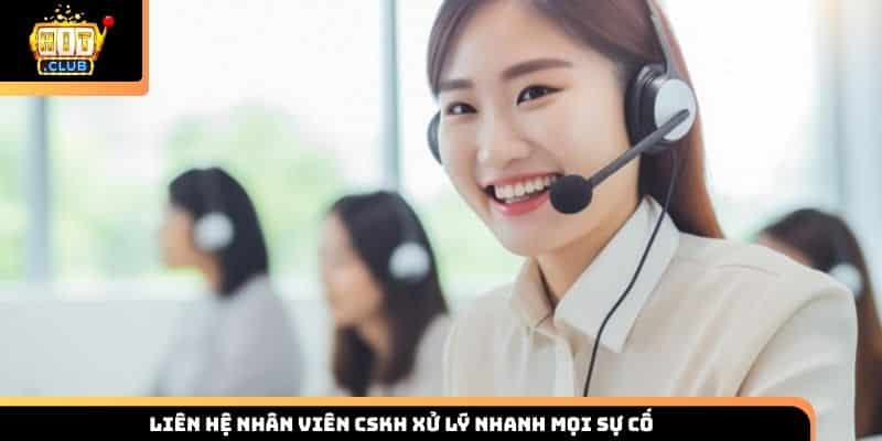 Liên hệ nhân viên CSKH xử lý nhanh mọi sự cố